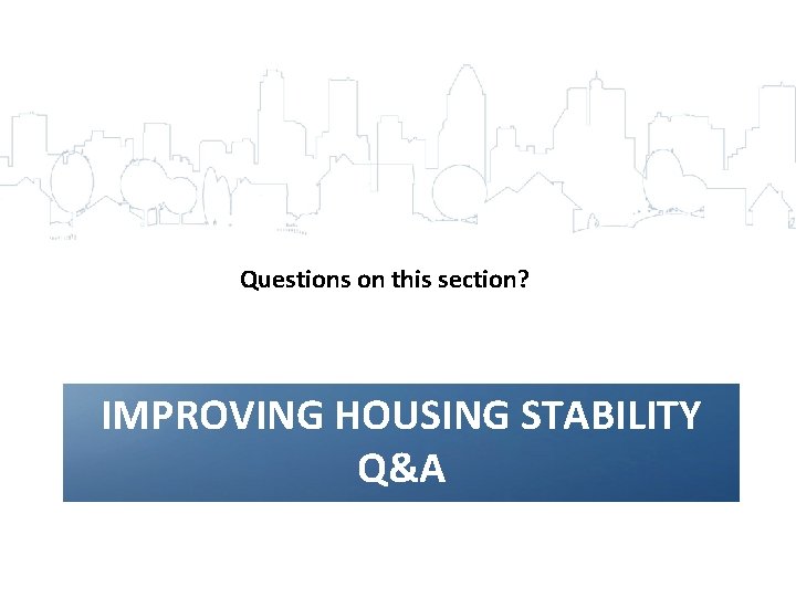 Questions on this section? IMPROVING HOUSING STABILITY Q&A 59 