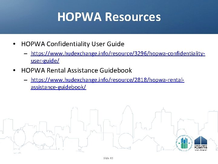 HOPWA Resources • HOPWA Confidentiality User Guide – https: //www. hudexchange. info/resource/3296/hopwa-confidentialityuser-guide/ • HOPWA