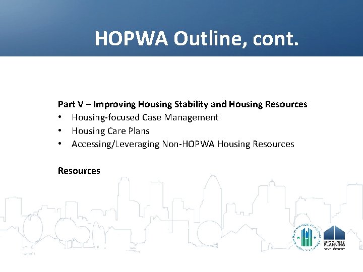 HOPWA Outline, cont. Part V – Improving Housing Stability and Housing Resources • Housing-focused