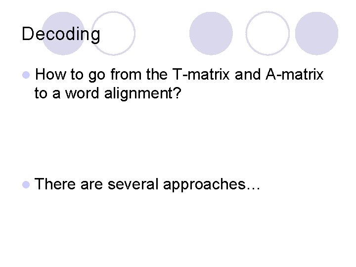 Decoding l How to go from the T-matrix and A-matrix to a word alignment?