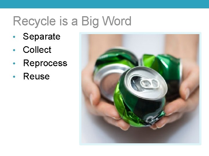 Recycle is a Big Word • Separate • Collect • Reprocess • Reuse 