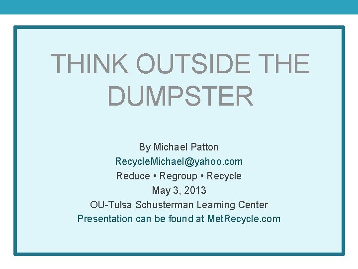 THINK OUTSIDE THE DUMPSTER By Michael Patton Recycle. Michael@yahoo. com Reduce • Regroup •