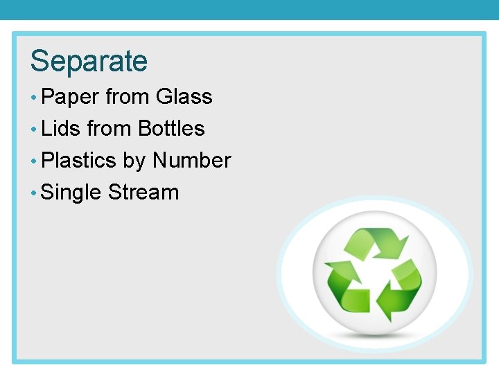 Separate • Paper from Glass • Lids from Bottles • Plastics by Number •