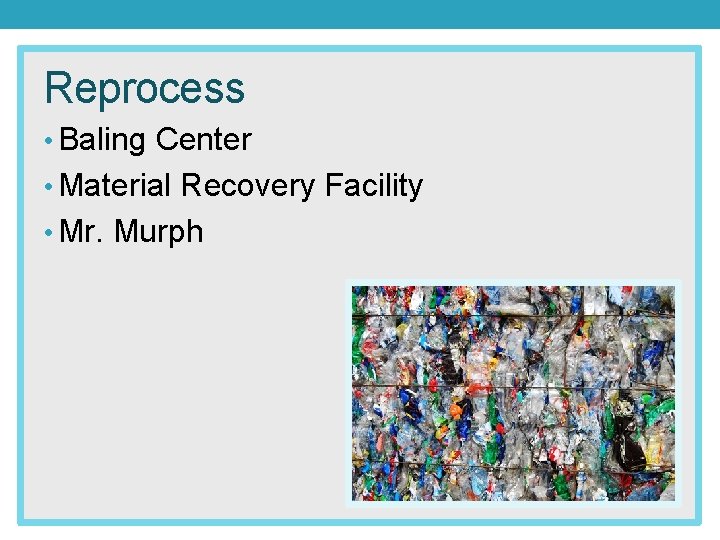 Reprocess • Baling Center • Material Recovery Facility • Mr. Murph 