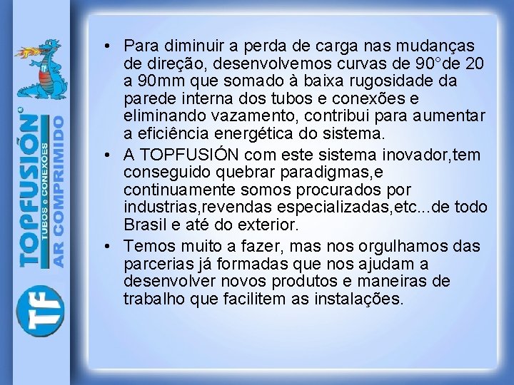  • Para diminuir a perda de carga nas mudanças de direção, desenvolvemos curvas