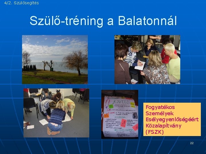 4/2. Szülősegítés Szülő-tréning a Balatonnál Fogyatékos Személyek Esélyegyenlőségéért Közalapítvány (FSZK) 22 