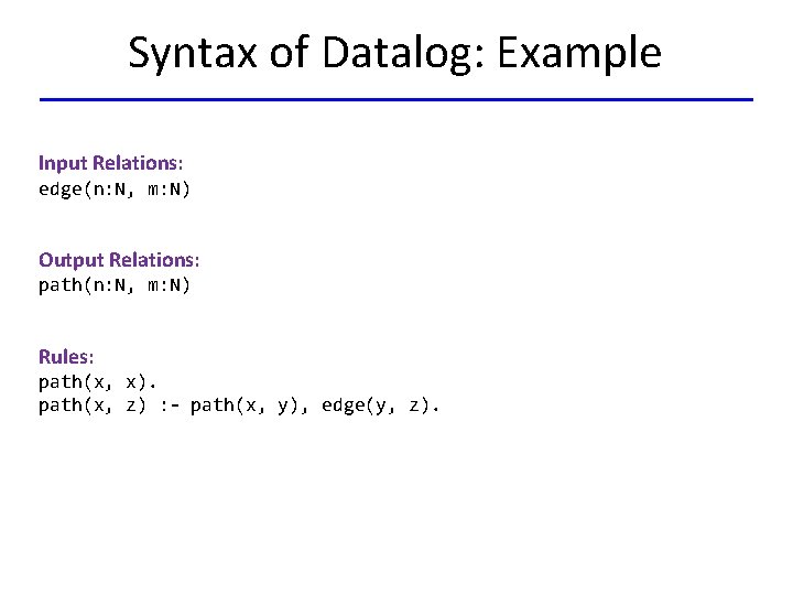 Syntax of Datalog: Example Input Relations: edge(n: N, m: N) Output Relations: path(n: N,