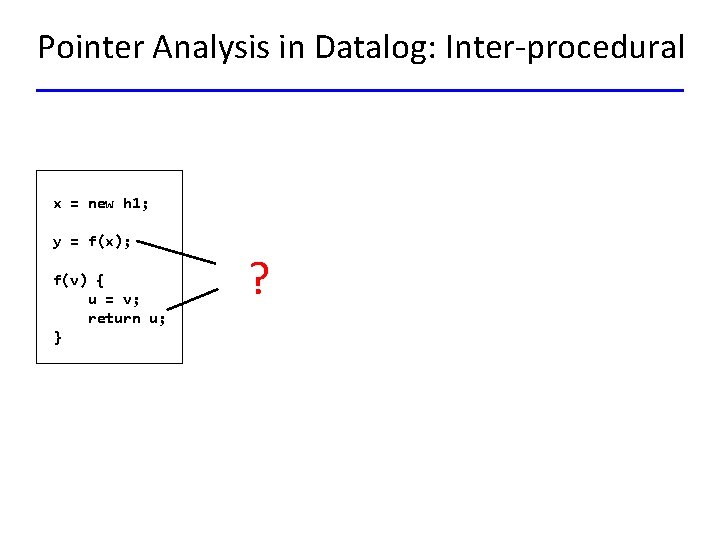 Pointer Analysis in Datalog: Inter-procedural x = new h 1; y = f(x); f(v)
