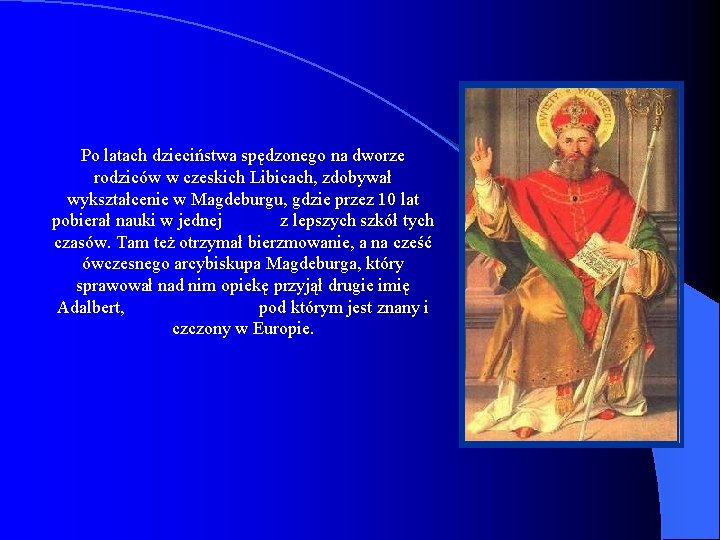 Po latach dzieciństwa spędzonego na dworze rodziców w czeskich Libicach, zdobywał wykształcenie w Magdeburgu,