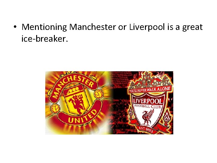  • Mentioning Manchester or Liverpool is a great ice-breaker. 