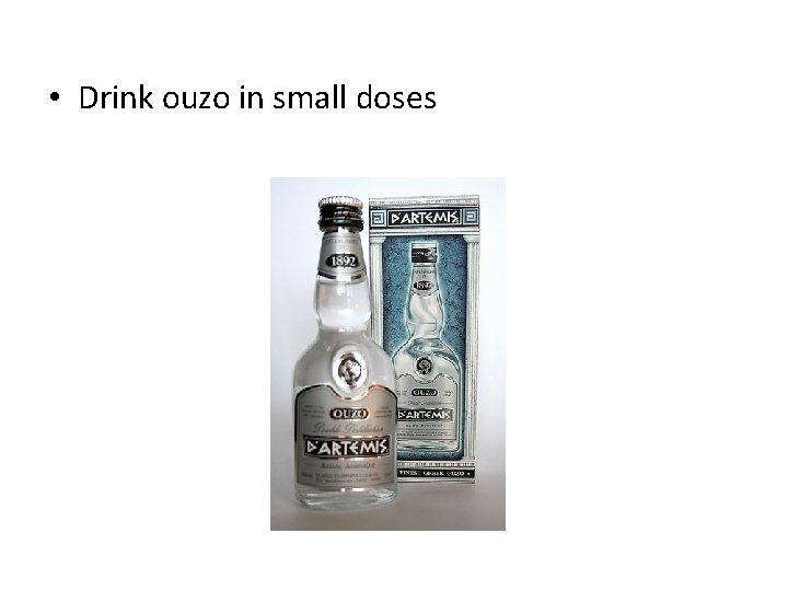  • Drink ouzo in small doses 