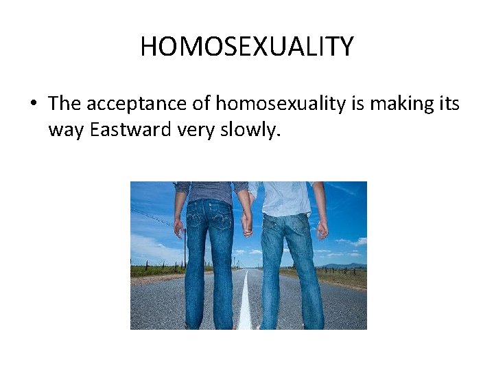 HOMOSEXUALITY • The acceptance of homosexuality is making its way Eastward very slowly. 