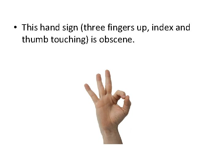  • This hand sign (three fingers up, index and thumb touching) is obscene.