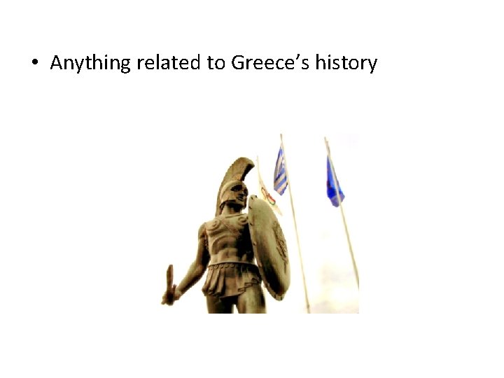  • Anything related to Greece’s history 