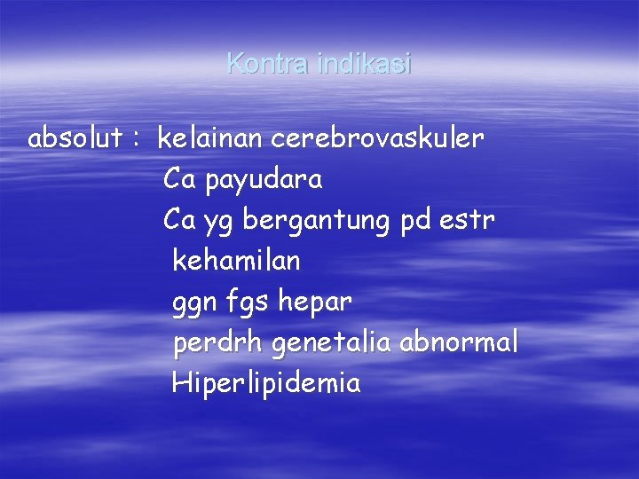 Kontra indikasi absolut : kelainan cerebrovaskuler Ca payudara Ca yg bergantung pd estr kehamilan