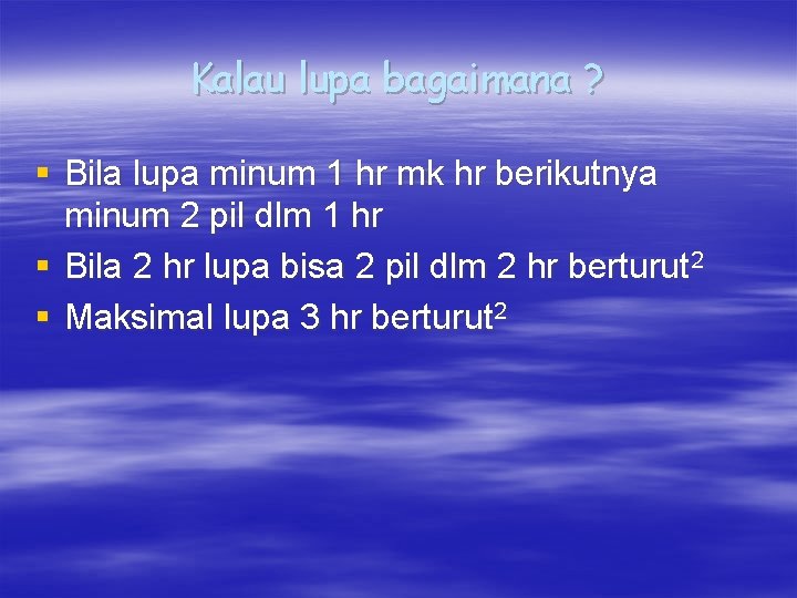 Kalau lupa bagaimana ? § Bila lupa minum 1 hr mk hr berikutnya minum