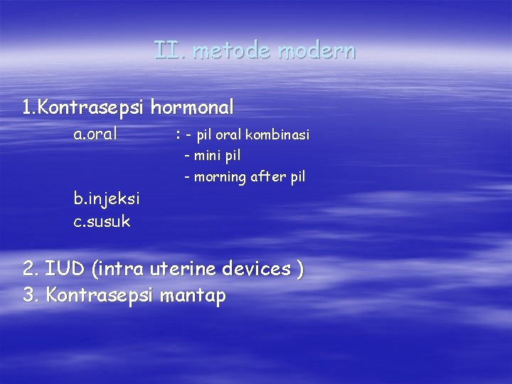 II. metode modern 1. Kontrasepsi hormonal a. oral b. injeksi c. susuk : -