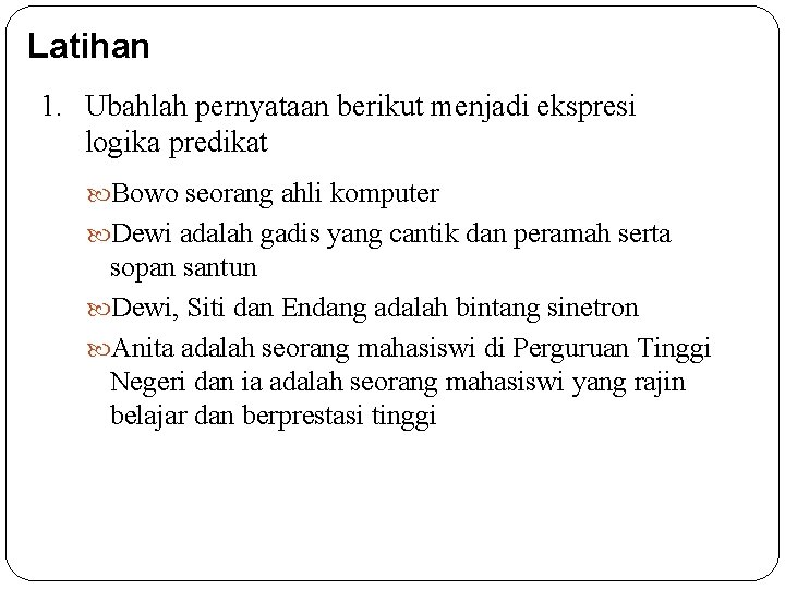 Latihan 1. Ubahlah pernyataan berikut menjadi ekspresi logika predikat Bowo seorang ahli komputer Dewi