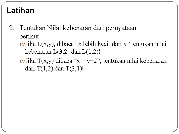 Latihan 2. Tentukan Nilai kebenaran dari pernyataan berikut: Jika L(x, y), dibaca “x lebih