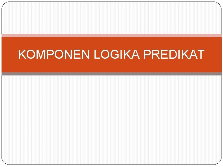 KOMPONEN LOGIKA PREDIKAT 