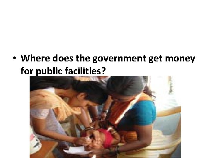  • Where does the government get money for public facilities? 
