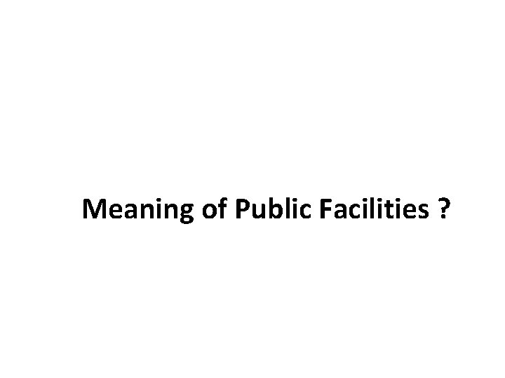 Meaning of Public Facilities ? 