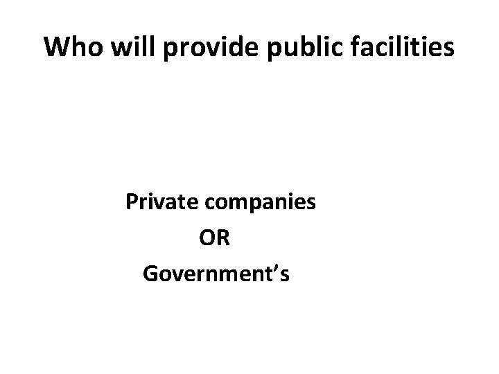 Who will provide public facilities Private companies OR Government’s 