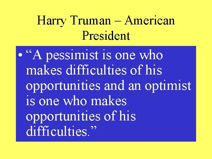 Harry Truman – American President • “A pessimist is one who makes difficulties of