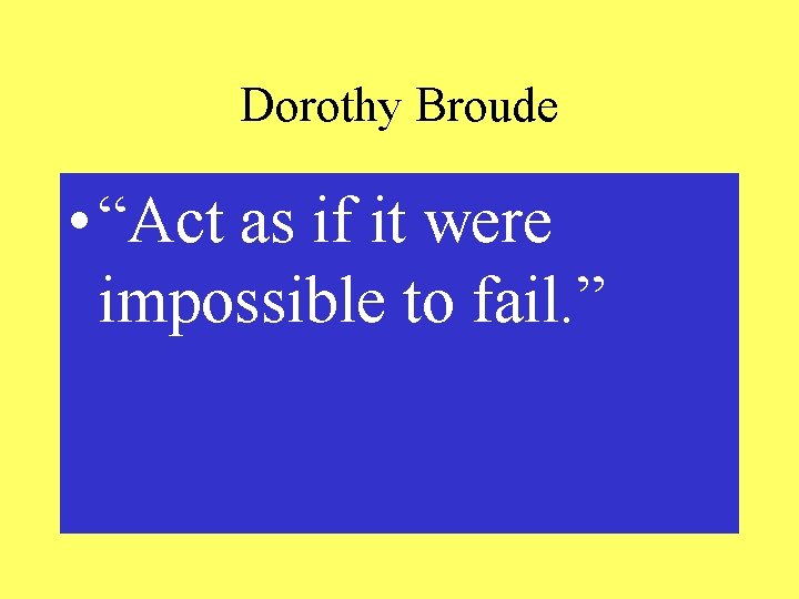 Dorothy Broude • “Act as if it were impossible to fail. ” 