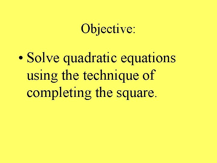 Objective: • Solve quadratic equations using the technique of completing the square. 