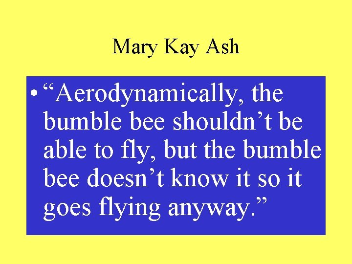 Mary Kay Ash • “Aerodynamically, the bumble bee shouldn’t be able to fly, but