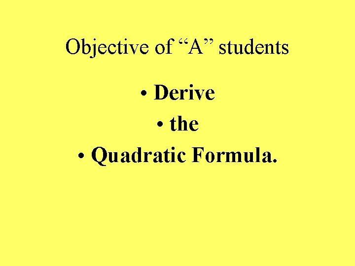 Objective of “A” students • Derive • the • Quadratic Formula. 
