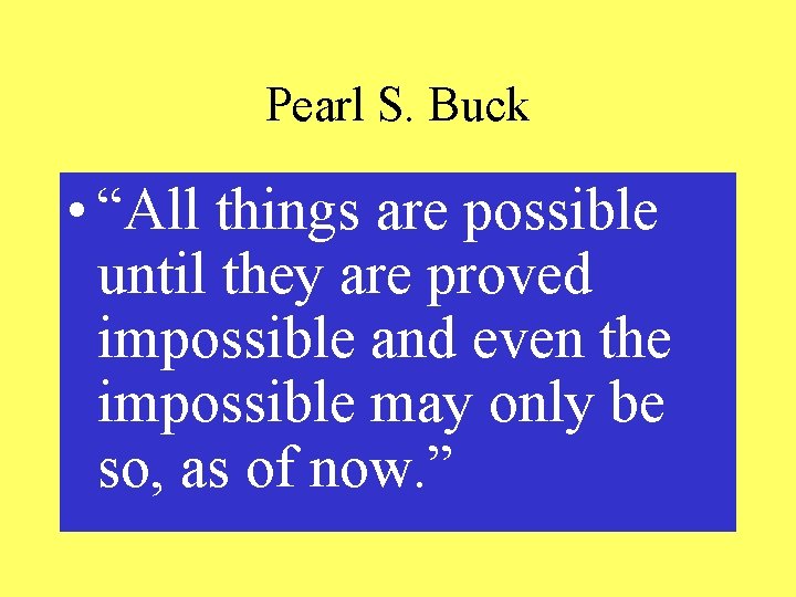 Pearl S. Buck • “All things are possible until they are proved impossible and