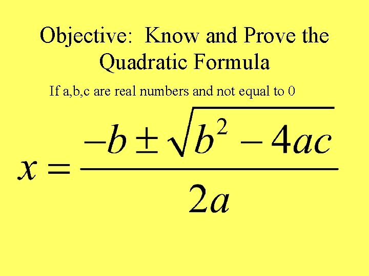 Objective: Know and Prove the Quadratic Formula If a, b, c are real numbers
