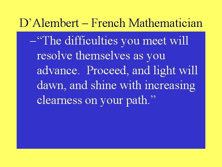 D’Alembert – French Mathematician – “The difficulties you meet will resolve themselves as you