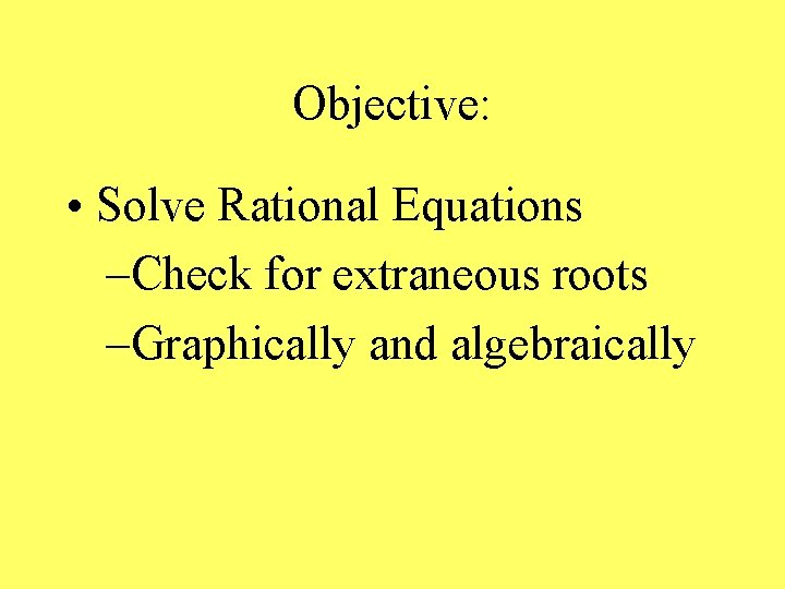 Objective: • Solve Rational Equations –Check for extraneous roots –Graphically and algebraically 