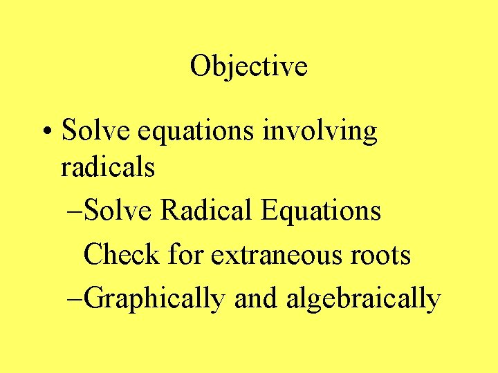 Objective • Solve equations involving radicals –Solve Radical Equations Check for extraneous roots –Graphically