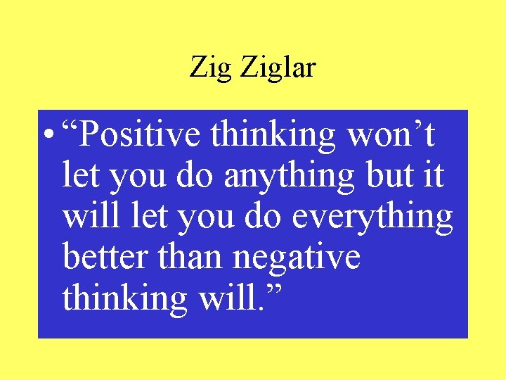 Zig Ziglar • “Positive thinking won’t let you do anything but it will let