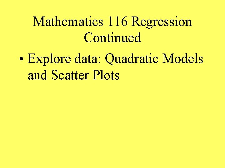 Mathematics 116 Regression Continued • Explore data: Quadratic Models and Scatter Plots 