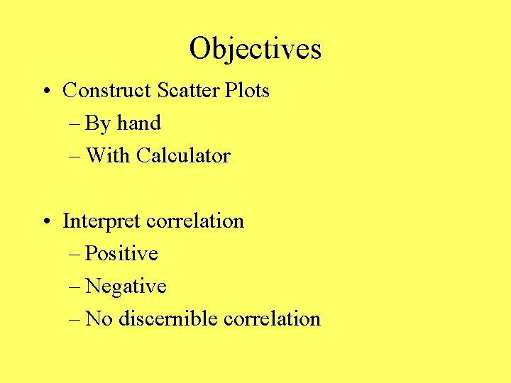 Objectives • Construct Scatter Plots – By hand – With Calculator • Interpret correlation