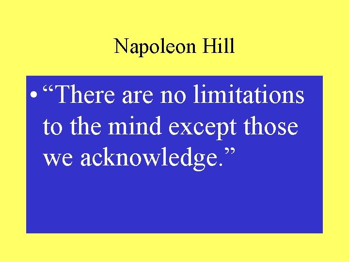 Napoleon Hill • “There are no limitations to the mind except those we acknowledge.