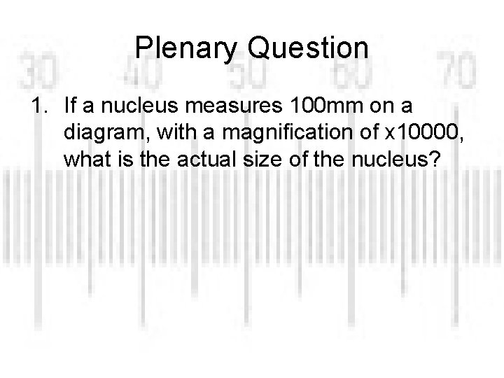Plenary Question 1. If a nucleus measures 100 mm on a diagram, with a