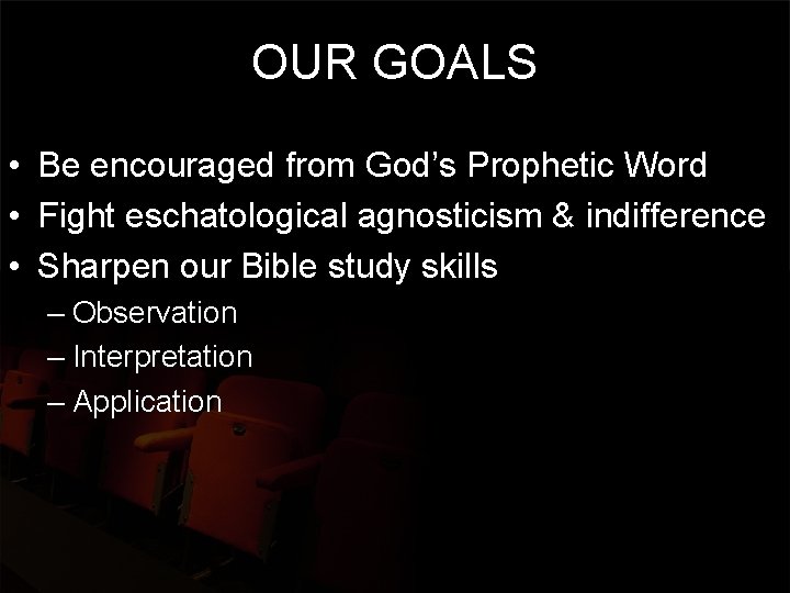 OUR GOALS • Be encouraged from God’s Prophetic Word • Fight eschatological agnosticism &