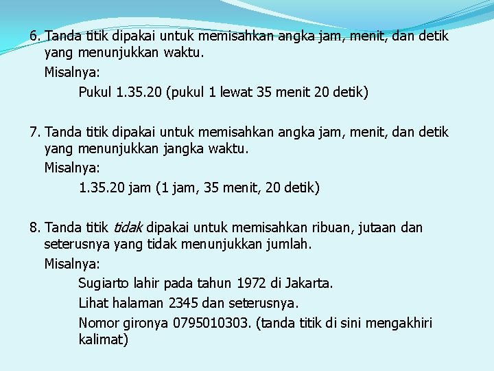 6. Tanda titik dipakai untuk memisahkan angka jam, menit, dan detik yang menunjukkan waktu.