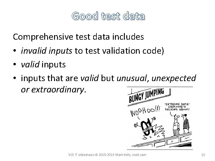 Good test data Comprehensive test data includes • invalid inputs to test validation code)