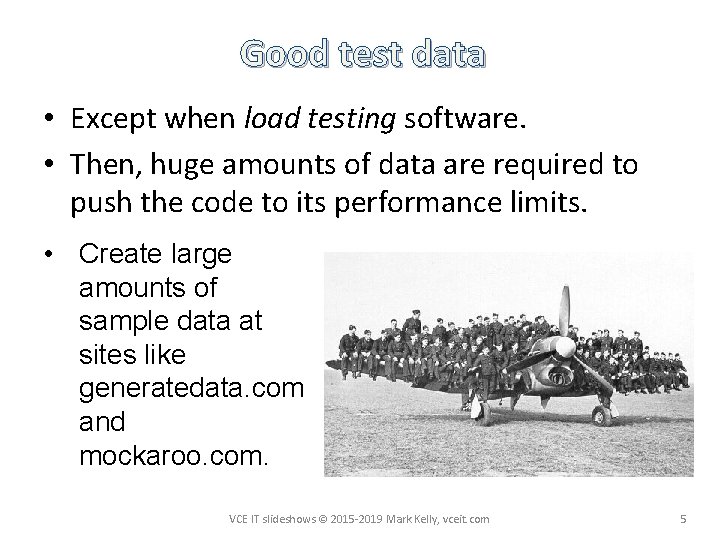 Good test data • Except when load testing software. • Then, huge amounts of
