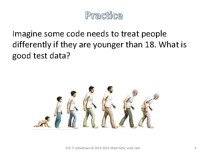 Practice Imagine some code needs to treat people differently if they are younger than