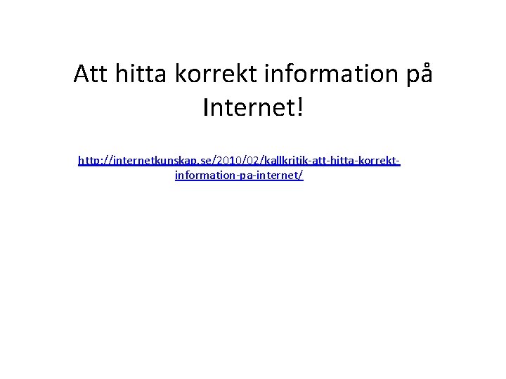 Att hitta korrekt information på Internet! http: //internetkunskap. se/2010/02/kallkritik-att-hitta-korrektinformation-pa-internet/ 