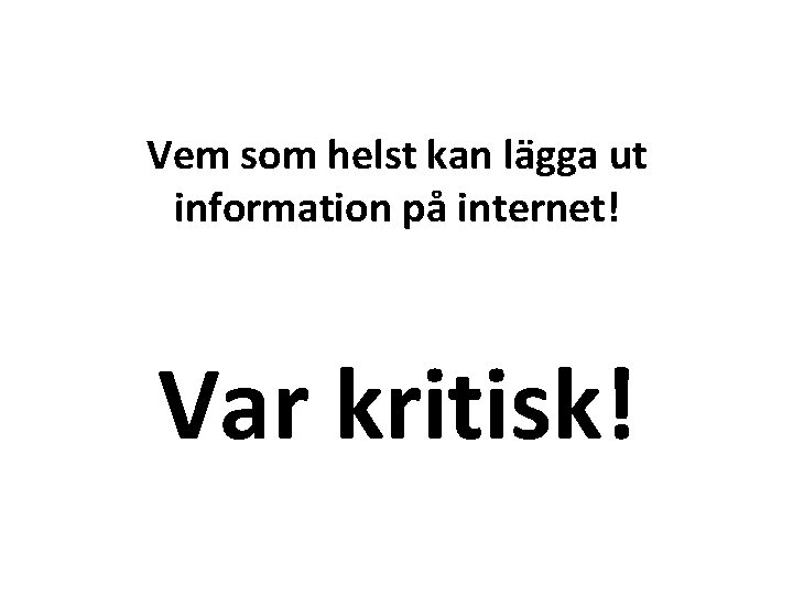 Vem som helst kan lägga ut information på internet! Var kritisk! 