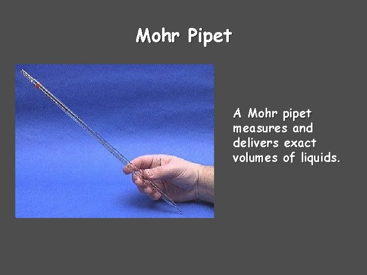 Mohr Pipet A Mohr pipet measures and delivers exact volumes of liquids. 